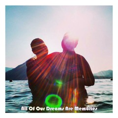 All Of Our Dreams Are Memories