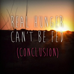 Real Hunger Can't Be Fed (Conclusion)