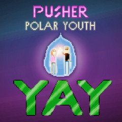 Pusher x Polar Youth - YAY