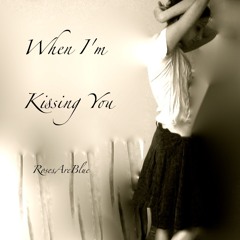 When I'm Kissing You | RosesAreBlue