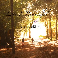 Love Is Beautiful | RosesAreBlue