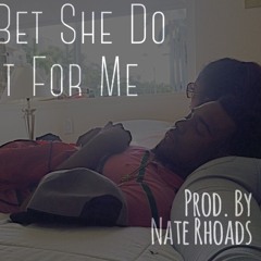 Bet She Do It For Me (Prod. @NateRhoads)