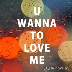 Sasha PRimitive - U Wanna To Love Me [Snippet]