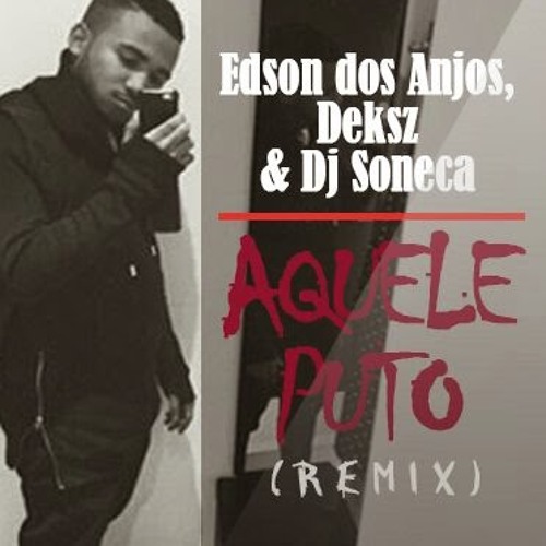 Edson Dos Anjos - Aquele Puto Remix (Ft. Deksz & DJ Soneca)