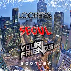 Loopers- Seoul (Your Friends Bootleg) FREE DOWNLOAD