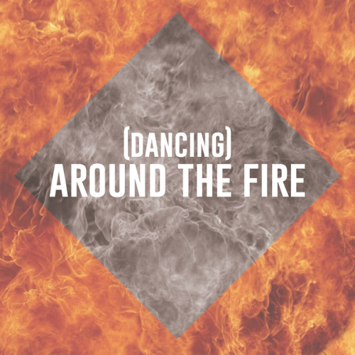 (Dancing) Around The Fire