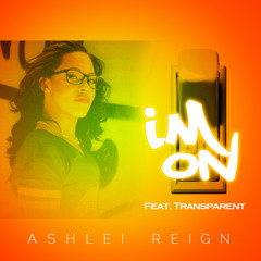 Ashlei Reign - I'm On (feat. Transparent)