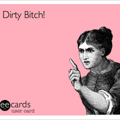 Oh Yeah You Dirty Bitch