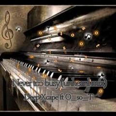Deep Xcape Ft OsoTee - Never Too Busy(unheard Mix)