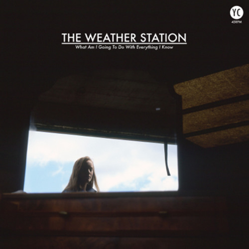 The Weather Station - What Am I Going To Do (With Everything I Know)