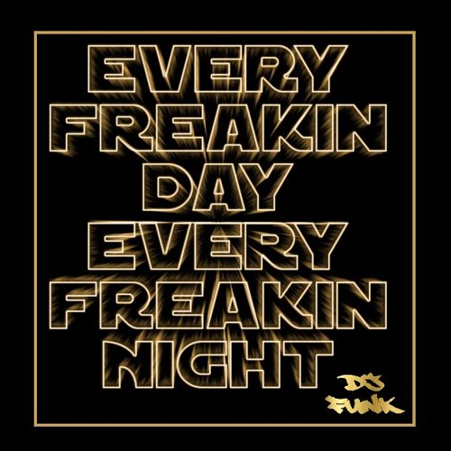 Every Freakin Day Every Freakin Night By D J Funk