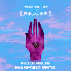 Porter Robinson - Fellow Feeling (Big Sandz Remix)