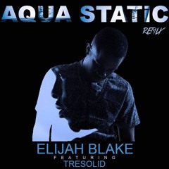 Elijah Blake Ft. TreSolid - Aqua Static Remix (Produced by Trakmatik & Donnie Scantz)
