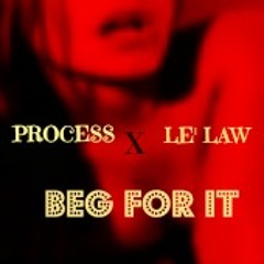 Process & Le' Law - BEG FOR IT