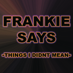 Frankie Says - Things I Didnt Mean