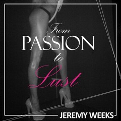 From Passion To Lust By JEREMY WEEKS