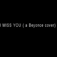I Miss You (a Beyonce cover)