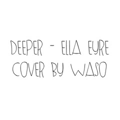 WASO - Deeper (Ella Eyre Cover)