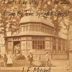 J. F. Mitchell - That's The Way To The Zoo - (sung By The Splendid Chaps)