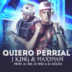 J - King & Maximan - Quiero Perrial (Prod. By Dj Jem, Dj Wise & Dj Goldo)