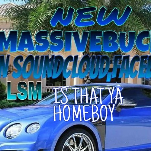 IS THAT YA HOMEBOY,MASSIVE BUCKS