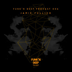 Funk'n Deep Podcast 006 - Jamie Fullick