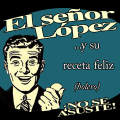 El Señor Lopez Y Su Receta Feliz (bolero) (Lost Mix)