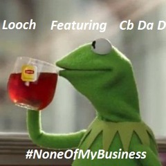 Bigg Looch Ft Cb Da Don - None Of My Business