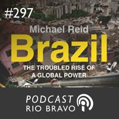 Podcast 297 – Michael Reid – A turbulenta ascensão do Brasil no cenário internacional
