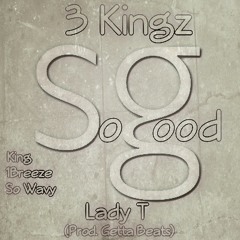 So Good Ft. Lady T - 3 Kingz (Prod. Getta Beats) (King, So Wavy & 1Breeze)
