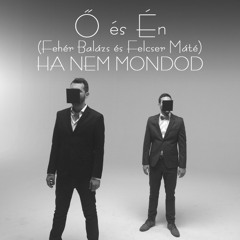 Ő és Én(Felcser Máté és Fehér Balázs) - Ha Nem Mondod