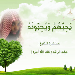 يحبهم ويحبونه - الشيخ خالد الراشد