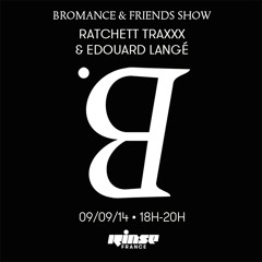 Bromance & Friends Show - Édouard Langé & RACHETT TRAXXX on Rinse France [September 9 2014]