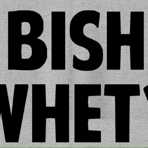 bish whet ,bitch what