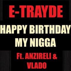 E-TRAYDE ~ HAPPY BIRTHDAY MY NIGGA  Ft. ANZIRELI x VLADO