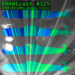 BRAWLcast #125 John+Roland - Akula Class