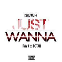 iShowOff Feat. Ray J & Detail – Just Wanna *NEW JAM*
