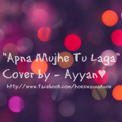 "Apna Mujhe tu Laga" Cover - Ayyan ♥