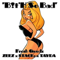 "Bitch So Bad" - Fresh Goodz x Zeez x Stackz Blanco x Tayda