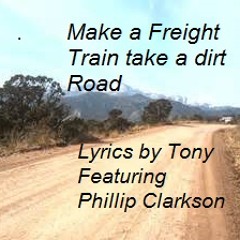 Make a Freight Train take a dirt Road (lyrics by Tony - Featuring Phillip Clarkson) Original