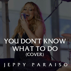 You Don't Know What To Do (Mariah Carey Cover) By Jeppy Paraiso