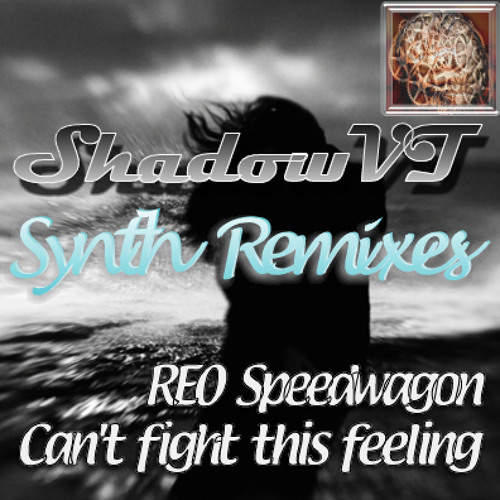 cant fight this feeling - REO Speedwagon (ShadowVT's Synthremix)