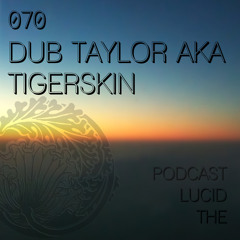 THE LUCID PODCAST 070 DUB TAYLOR aka TIGERSKIN (early unreleased Ambient Chill Out)