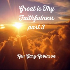 Rev Gary Robinson-Great is Thy Faithfulness (Part III)