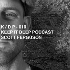 K / D P KEEP IT DEEP PODCAST – 010 SCOTT FERGUSON