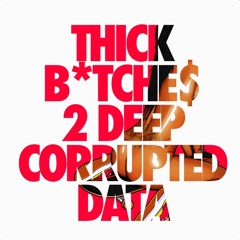 CORRUPTED DATA & 2 DEEP - THICK B*TCHE$ (ORIGINAL MIX)