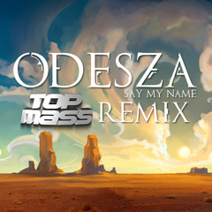 ✖ ODESZA - Say My Name (TopMass Remix)