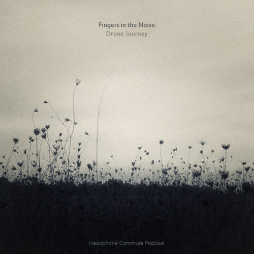 [Headphone Commute] Fingers in the Noise - Drone Journey (podcast)