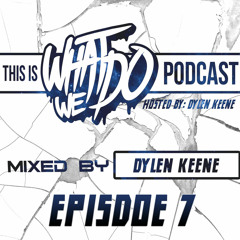 This Is 'What We Do' Podcast #007 Mixed By Dylen Keene [Hosted By Dylen Keene]