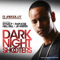 DJ ABSOLUT FEAT. STYLES P , PAPOOSE, HELL RELL, J.R. WRITER      "DARK NIGHT SHOOTERS "